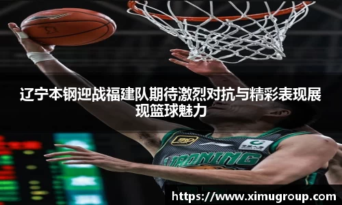 辽宁本钢迎战福建队期待激烈对抗与精彩表现展现篮球魅力