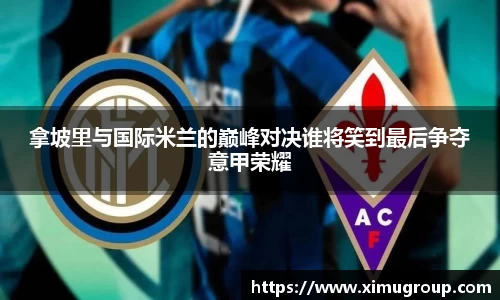 拿坡里与国际米兰的巅峰对决谁将笑到最后争夺意甲荣耀