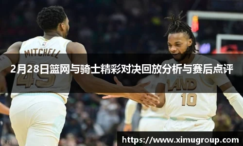 2月28日篮网与骑士精彩对决回放分析与赛后点评